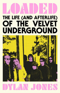 Dylan Jones : Loaded the Life ( and Afterlife ) Of The Velvet Underground