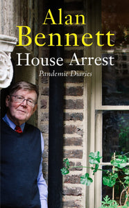 Alan Bennett : House Arrest Pandemic Diaries