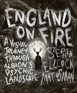 Stephen Ellcock : England on Fire - A Visual Journey through Albion's Psychic Landscape